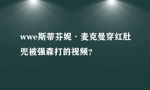 wwe斯蒂芬妮·麦克曼穿红肚兜被强森打的视频？