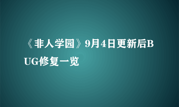 《非人学园》9月4日更新后BUG修复一览