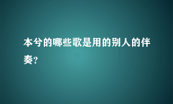 本兮的哪些歌是用的别人的伴奏？