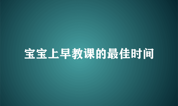 宝宝上早教课的最佳时间