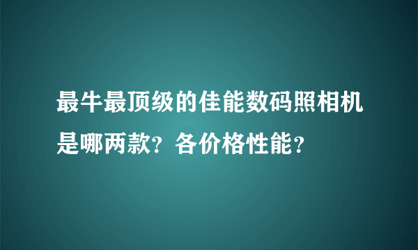 最牛最顶级的佳能数码照相机是哪两款？各价格性能？