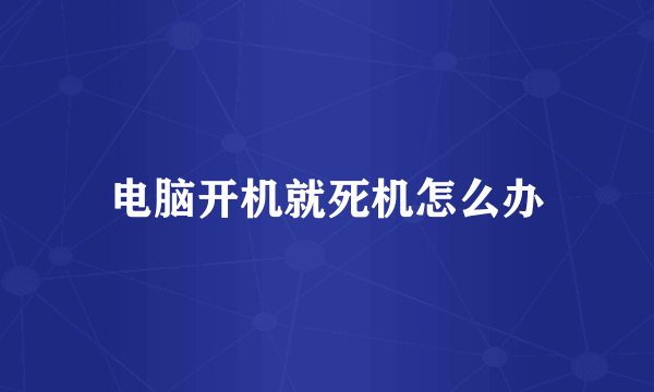 电脑开机就死机怎么办