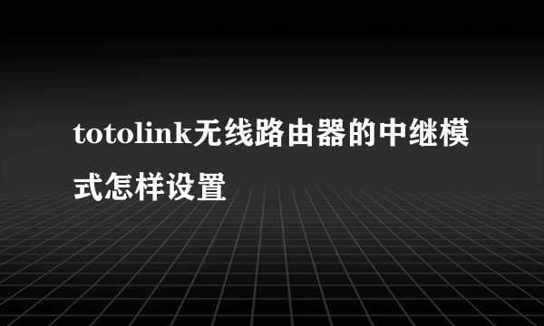 totolink无线路由器的中继模式怎样设置