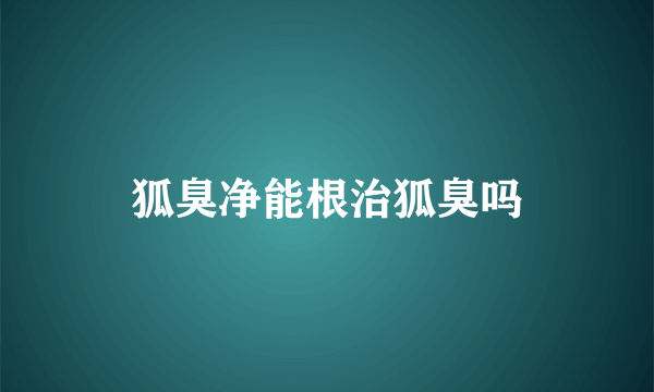 狐臭净能根治狐臭吗