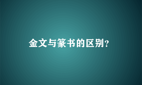 金文与篆书的区别？