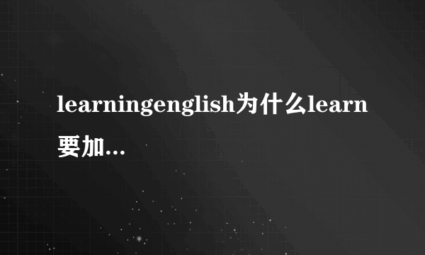 learningenglish为什么learn要加ing？