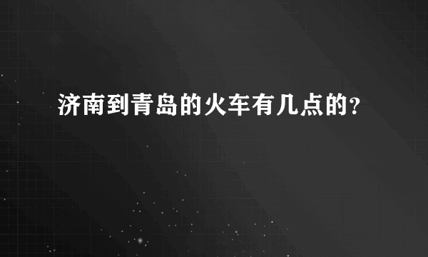 济南到青岛的火车有几点的？