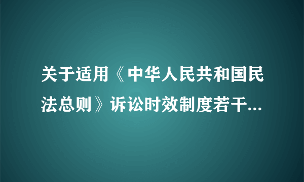 关于适用《中华人民共和国民法总则》诉讼时效制度若干问题的解释