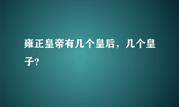 雍正皇帝有几个皇后，几个皇子？