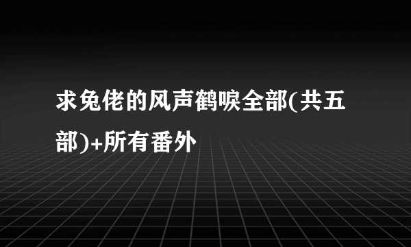 求兔佬的风声鹤唳全部(共五部)+所有番外