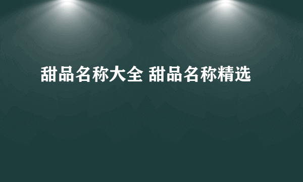 甜品名称大全 甜品名称精选