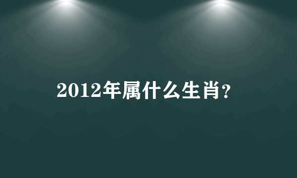 2012年属什么生肖？