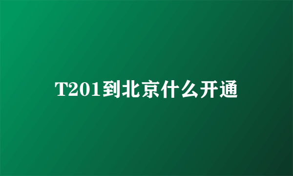 T201到北京什么开通