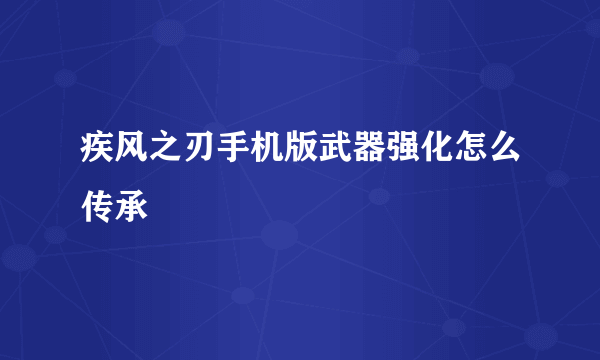 疾风之刃手机版武器强化怎么传承