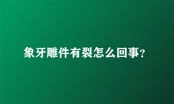 象牙雕件有裂怎么回事？