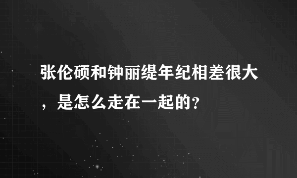 张伦硕和钟丽缇年纪相差很大，是怎么走在一起的？