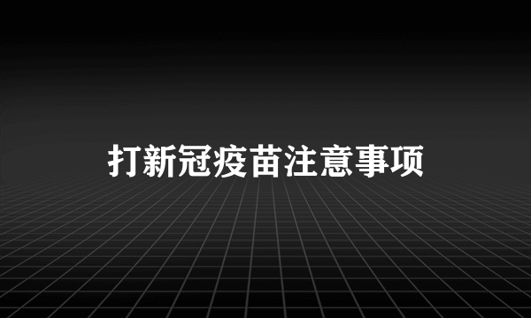 打新冠疫苗注意事项