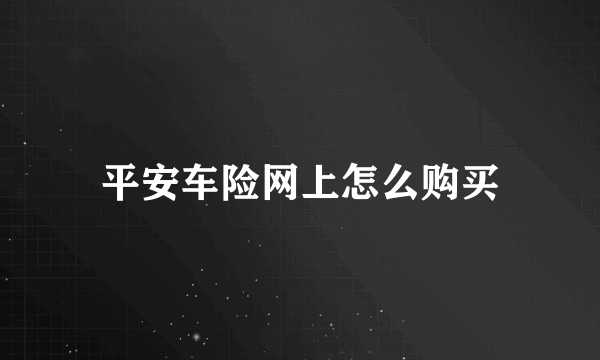 平安车险网上怎么购买