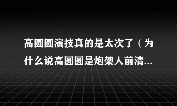 高圆圆演技真的是太次了（为什么说高圆圆是炮架人前清纯人后却大变样）