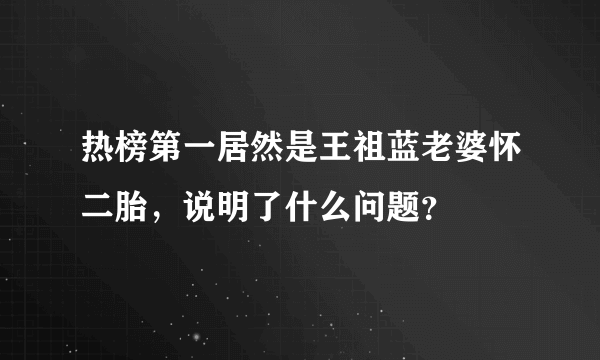 热榜第一居然是王祖蓝老婆怀二胎，说明了什么问题？