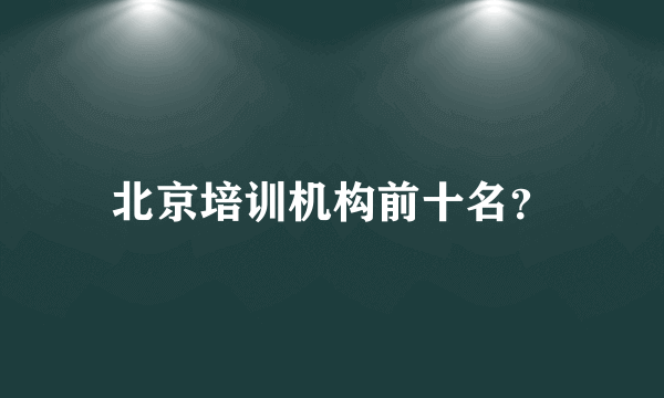 北京培训机构前十名？