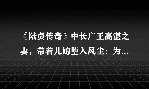 《陆贞传奇》中长广王高湛之妻，带着儿媳堕入风尘：为后不如为娼