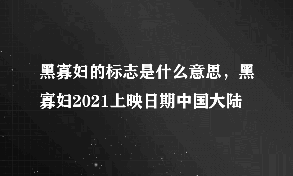 黑寡妇的标志是什么意思，黑寡妇2021上映日期中国大陆