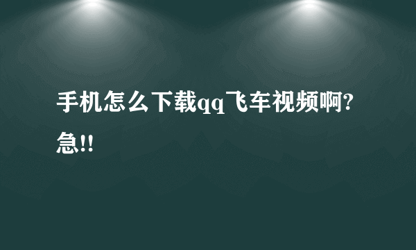 手机怎么下载qq飞车视频啊?急!!