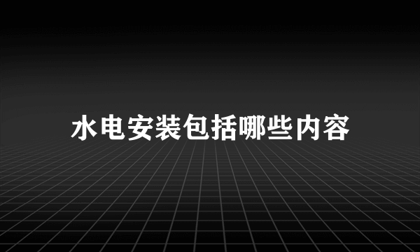 水电安装包括哪些内容