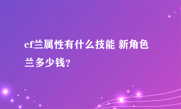 cf兰属性有什么技能 新角色兰多少钱？