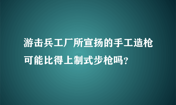 游击兵工厂所宣扬的手工造枪可能比得上制式步枪吗？