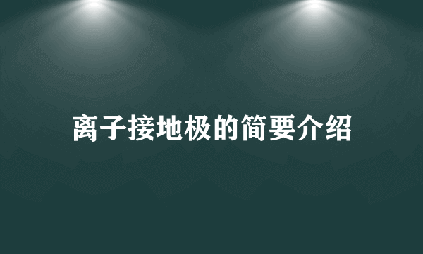 离子接地极的简要介绍