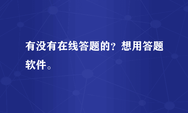 有没有在线答题的？想用答题软件。