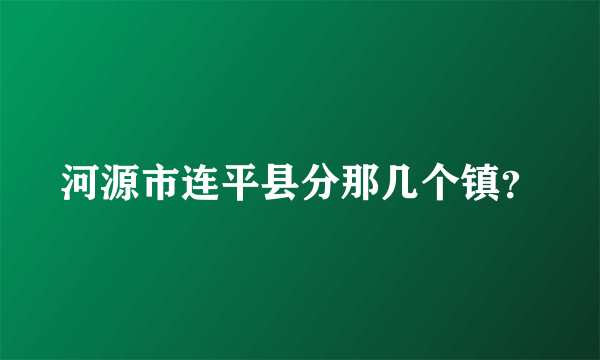 河源市连平县分那几个镇？