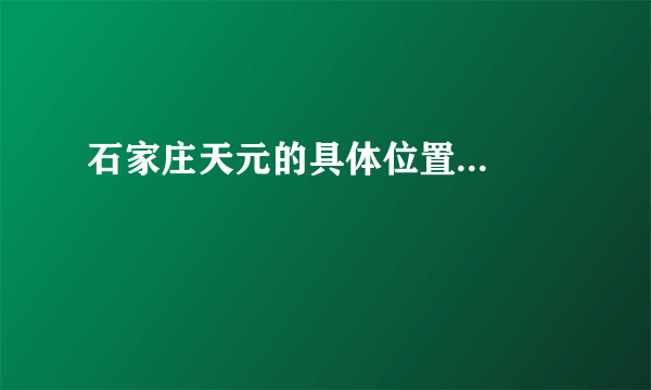 石家庄天元的具体位置...