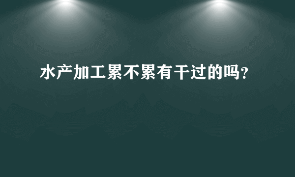 水产加工累不累有干过的吗？