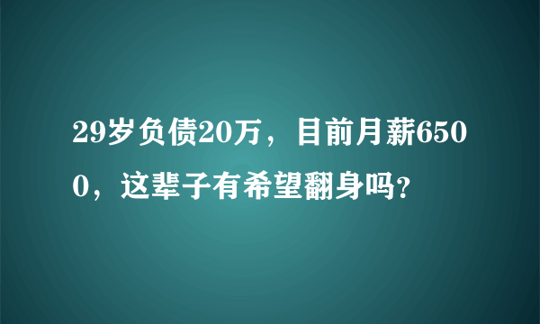 29岁负债20万，目前月薪6500，这辈子有希望翻身吗？