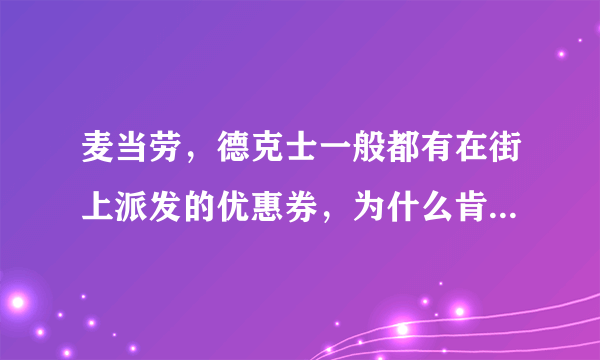 麦当劳，德克士一般都有在街上派发的优惠券，为什么肯德基都不怎么派发呢？要想得到肯德基优惠券怎么得啊