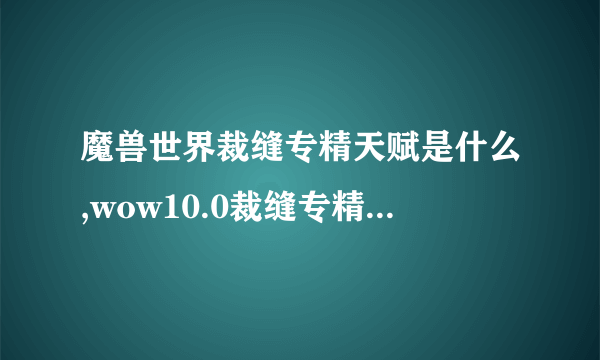 魔兽世界裁缝专精天赋是什么,wow10.0裁缝专精天赋介绍