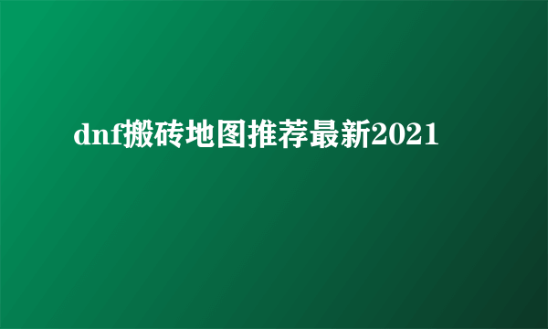 dnf搬砖地图推荐最新2021