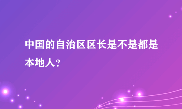 中国的自治区区长是不是都是本地人？