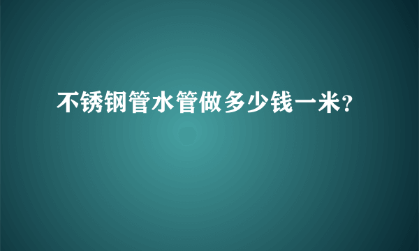 不锈钢管水管做多少钱一米？