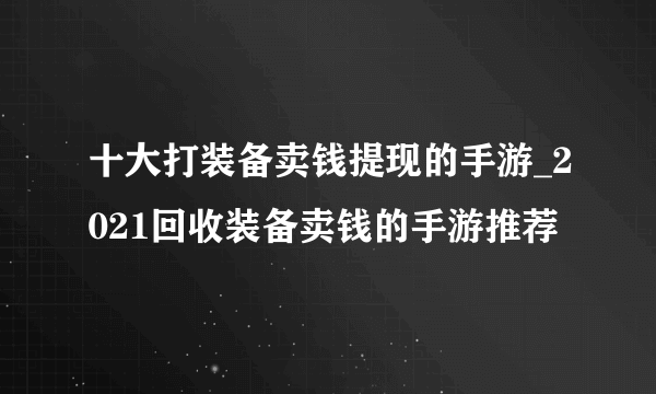 十大打装备卖钱提现的手游_2021回收装备卖钱的手游推荐