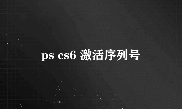 ps cs6 激活序列号