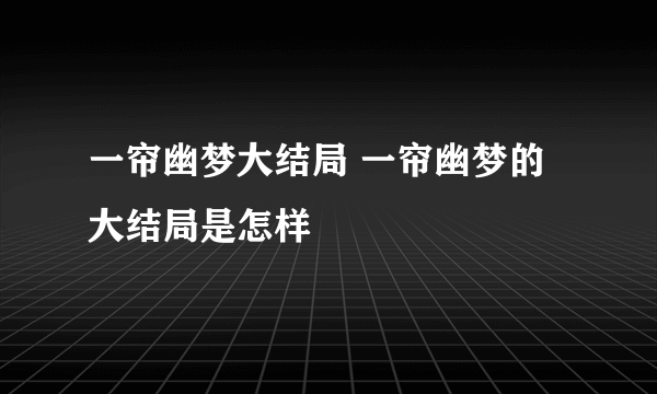 一帘幽梦大结局 一帘幽梦的大结局是怎样