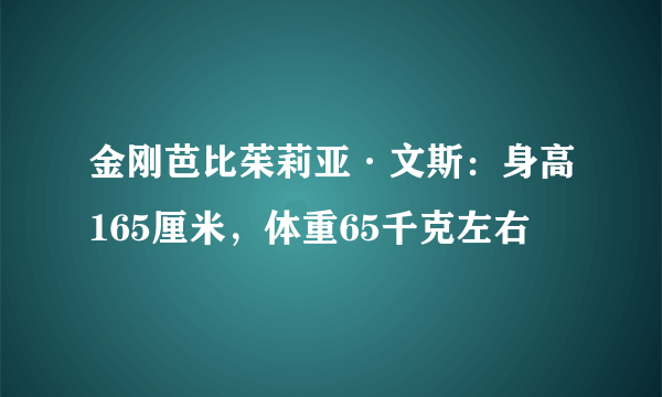 金刚芭比茱莉亚·文斯：身高165厘米，体重65千克左右