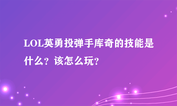 LOL英勇投弹手库奇的技能是什么？该怎么玩？