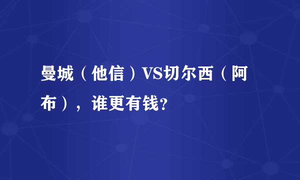 曼城（他信）VS切尔西（阿布），谁更有钱？