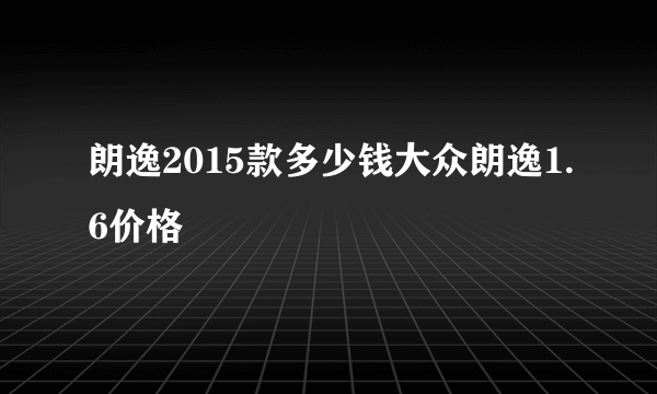 朗逸2015款多少钱大众朗逸1.6价格