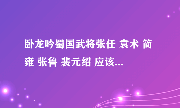 卧龙吟蜀国武将张任 袁术 简雍 张鲁 裴元绍 应该出什么装备,带什么兵?